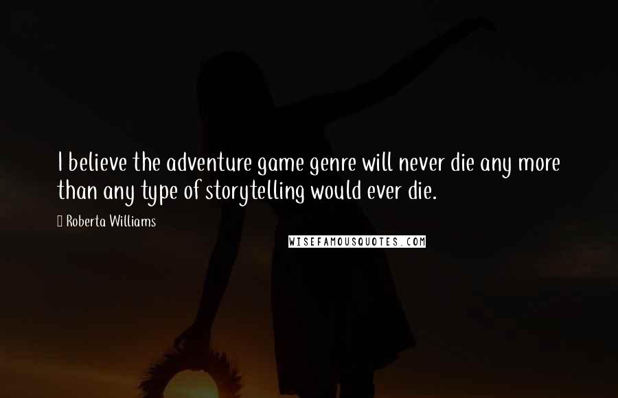 Roberta Williams Quotes: I believe the adventure game genre will never die any more than any type of storytelling would ever die.