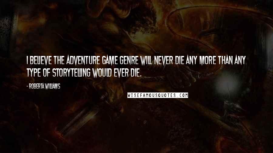 Roberta Williams Quotes: I believe the adventure game genre will never die any more than any type of storytelling would ever die.