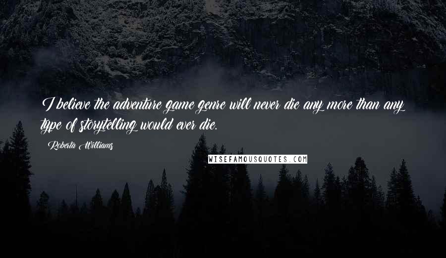 Roberta Williams Quotes: I believe the adventure game genre will never die any more than any type of storytelling would ever die.