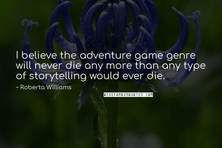 Roberta Williams Quotes: I believe the adventure game genre will never die any more than any type of storytelling would ever die.