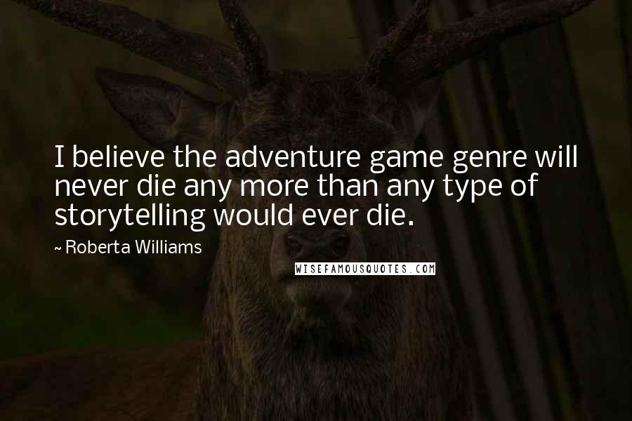 Roberta Williams Quotes: I believe the adventure game genre will never die any more than any type of storytelling would ever die.