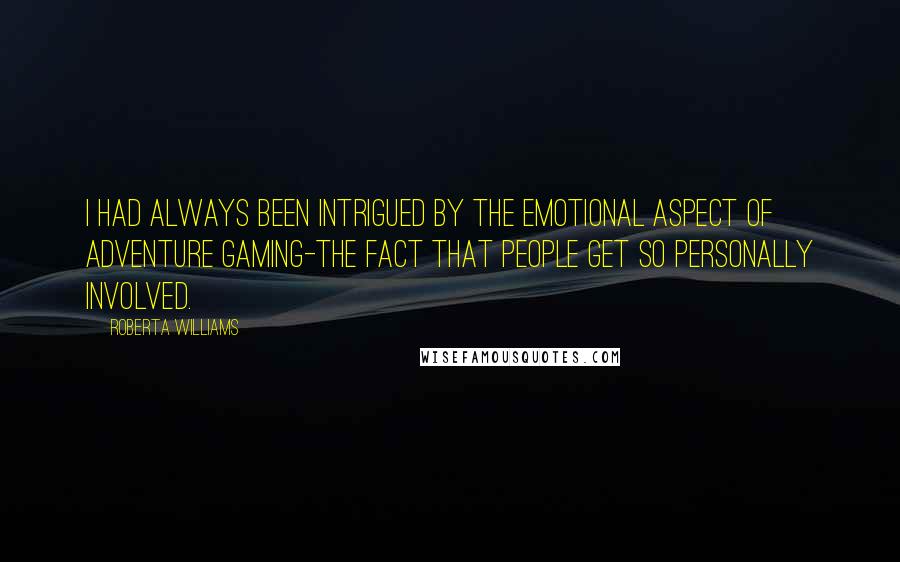 Roberta Williams Quotes: I had always been intrigued by the emotional aspect of adventure gaming-the fact that people get so personally involved.