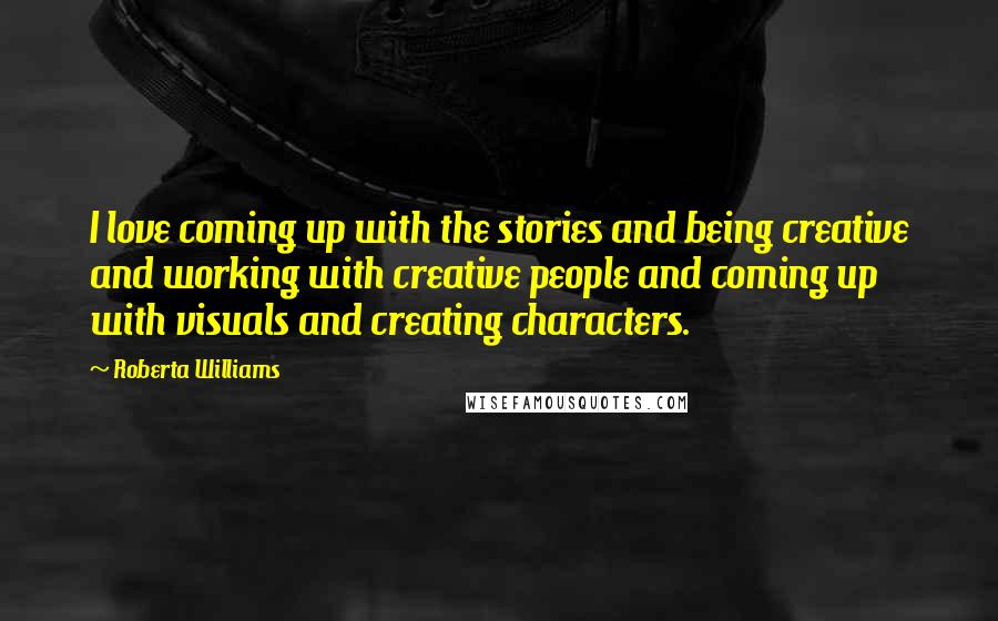 Roberta Williams Quotes: I love coming up with the stories and being creative and working with creative people and coming up with visuals and creating characters.