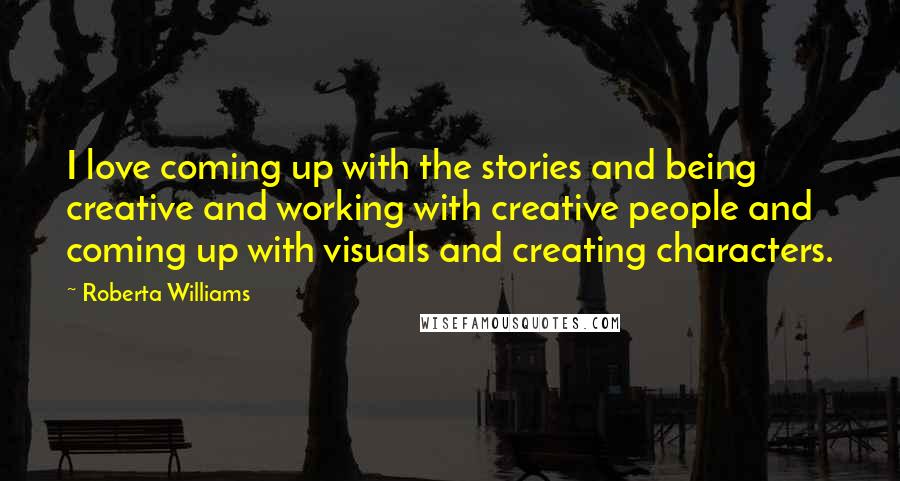 Roberta Williams Quotes: I love coming up with the stories and being creative and working with creative people and coming up with visuals and creating characters.