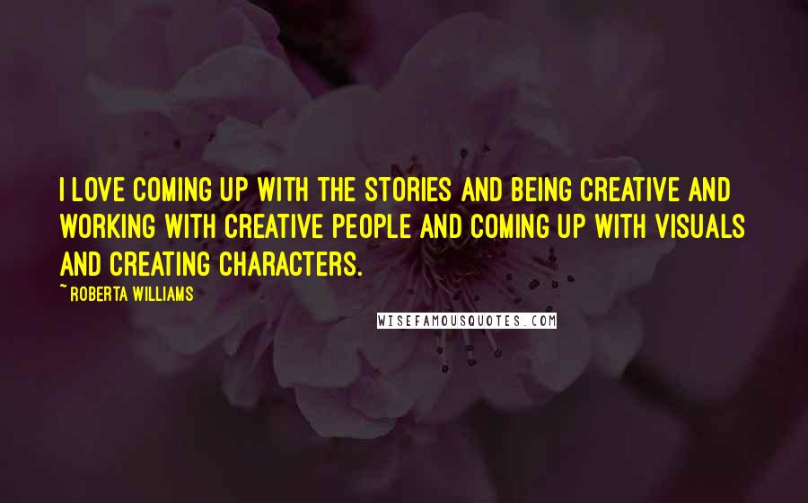 Roberta Williams Quotes: I love coming up with the stories and being creative and working with creative people and coming up with visuals and creating characters.