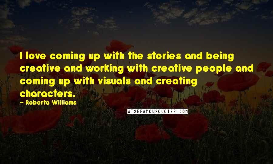 Roberta Williams Quotes: I love coming up with the stories and being creative and working with creative people and coming up with visuals and creating characters.