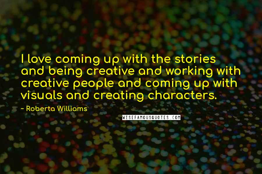 Roberta Williams Quotes: I love coming up with the stories and being creative and working with creative people and coming up with visuals and creating characters.