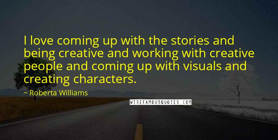 Roberta Williams Quotes: I love coming up with the stories and being creative and working with creative people and coming up with visuals and creating characters.