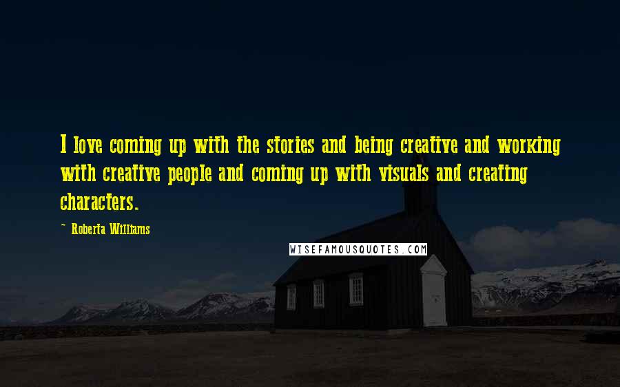 Roberta Williams Quotes: I love coming up with the stories and being creative and working with creative people and coming up with visuals and creating characters.