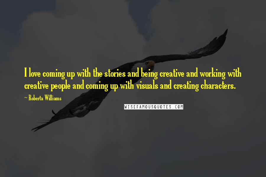 Roberta Williams Quotes: I love coming up with the stories and being creative and working with creative people and coming up with visuals and creating characters.