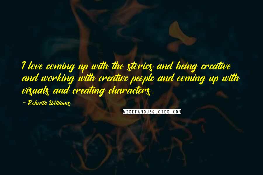 Roberta Williams Quotes: I love coming up with the stories and being creative and working with creative people and coming up with visuals and creating characters.