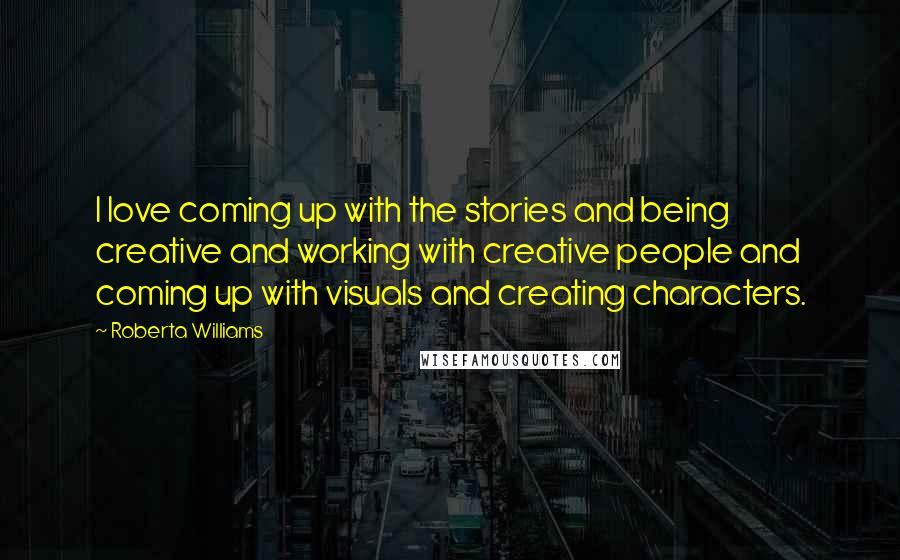 Roberta Williams Quotes: I love coming up with the stories and being creative and working with creative people and coming up with visuals and creating characters.