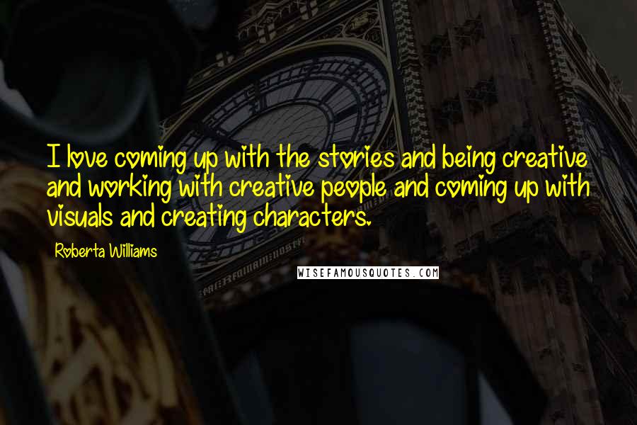 Roberta Williams Quotes: I love coming up with the stories and being creative and working with creative people and coming up with visuals and creating characters.