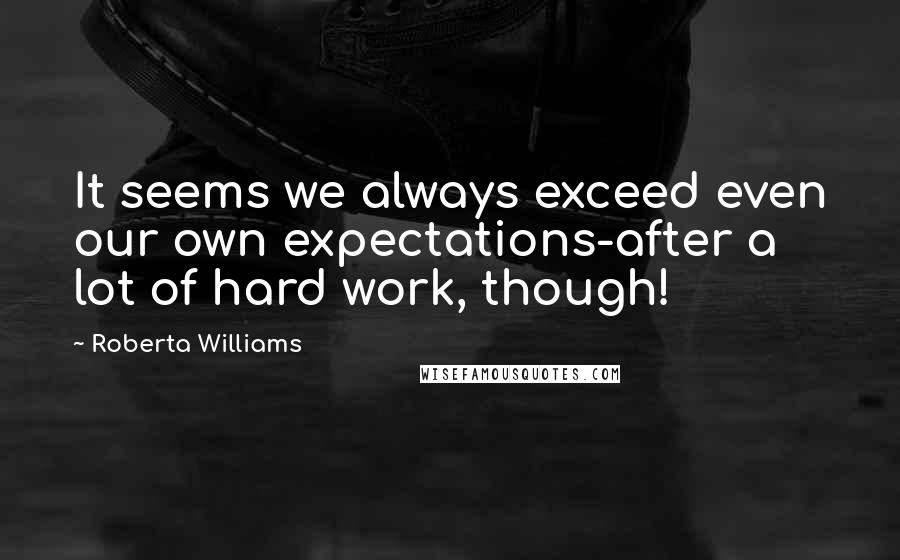 Roberta Williams Quotes: It seems we always exceed even our own expectations-after a lot of hard work, though!