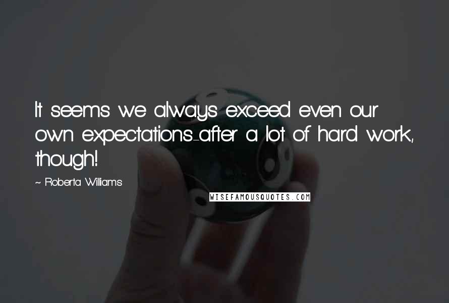 Roberta Williams Quotes: It seems we always exceed even our own expectations-after a lot of hard work, though!