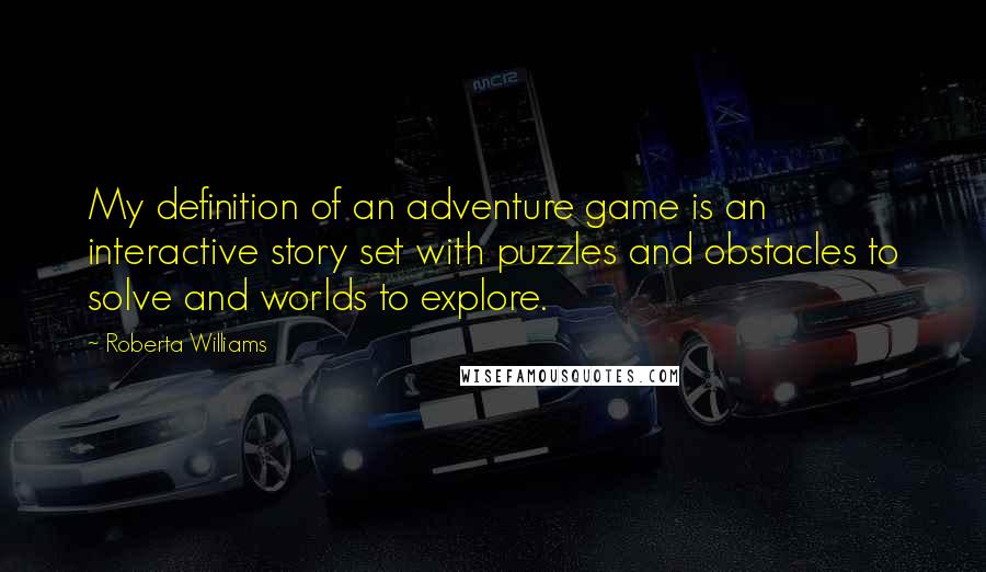 Roberta Williams Quotes: My definition of an adventure game is an interactive story set with puzzles and obstacles to solve and worlds to explore.
