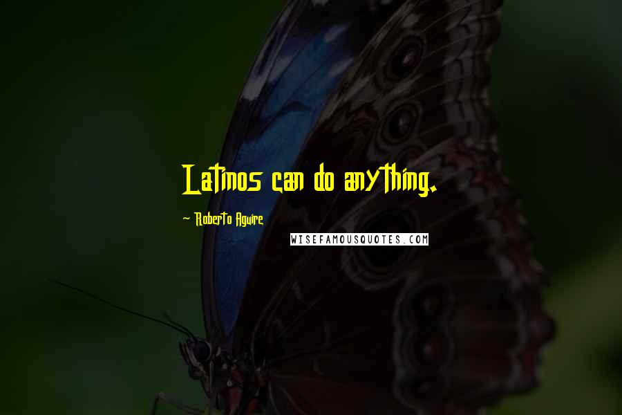 Roberto Aguire Quotes: Latinos can do anything.