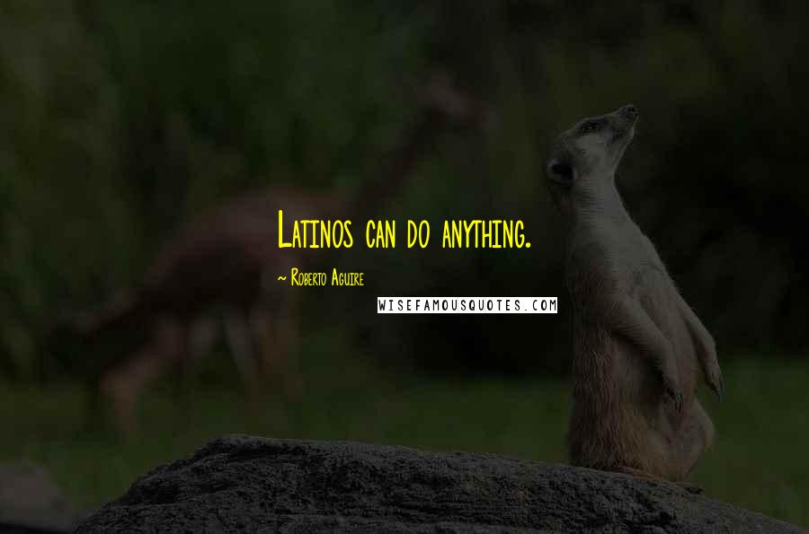 Roberto Aguire Quotes: Latinos can do anything.