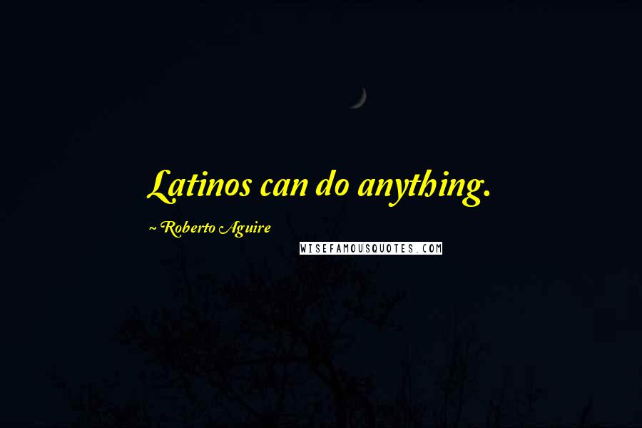 Roberto Aguire Quotes: Latinos can do anything.