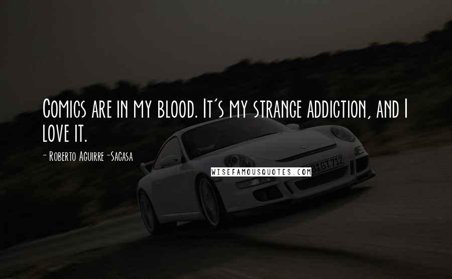 Roberto Aguirre-Sacasa Quotes: Comics are in my blood. It's my strange addiction, and I love it.