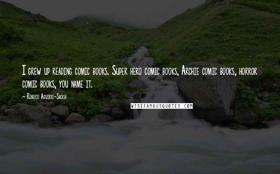 Roberto Aguirre-Sacasa Quotes: I grew up reading comic books. Super hero comic books, Archie comic books, horror comic books, you name it.