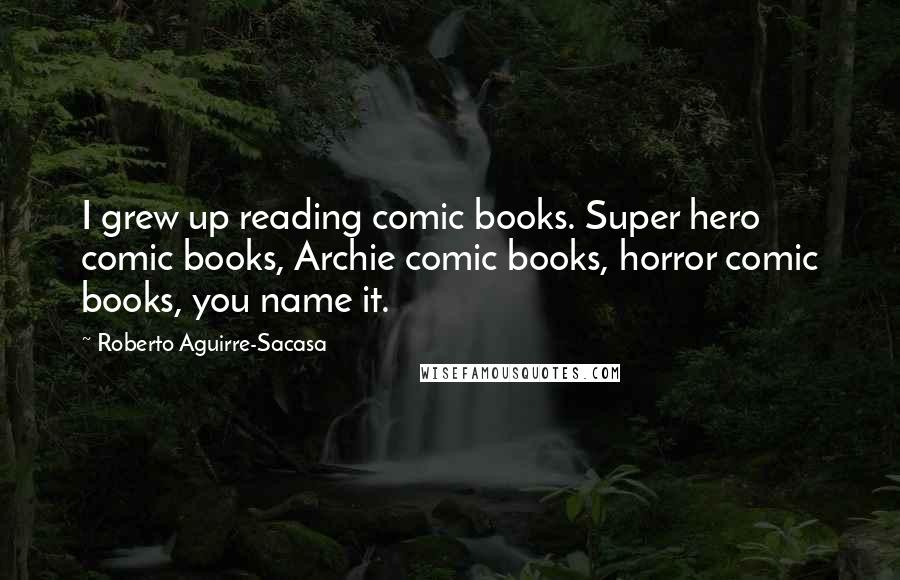 Roberto Aguirre-Sacasa Quotes: I grew up reading comic books. Super hero comic books, Archie comic books, horror comic books, you name it.