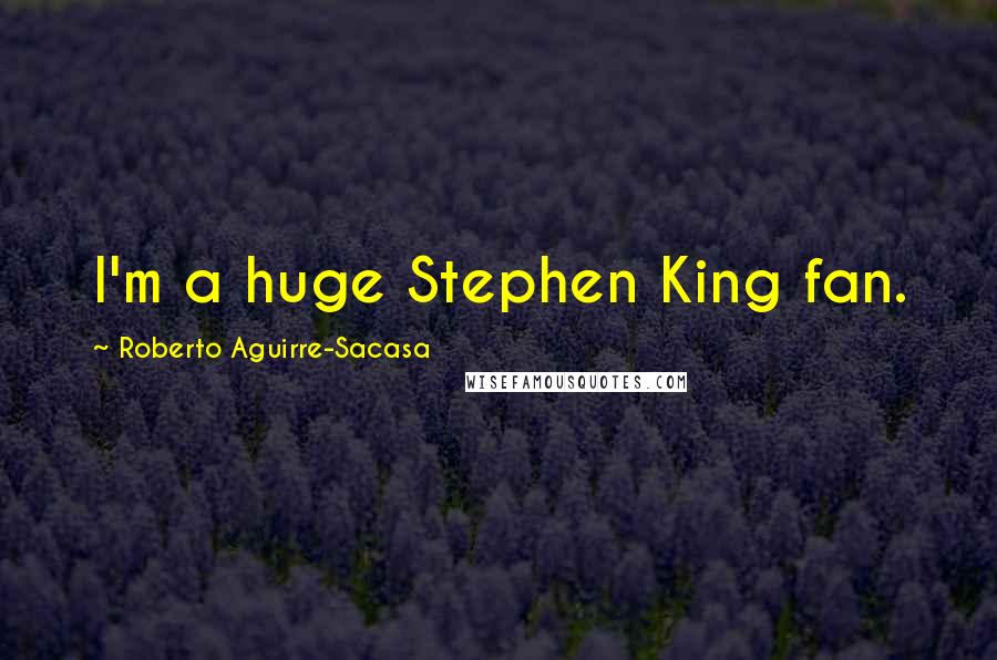 Roberto Aguirre-Sacasa Quotes: I'm a huge Stephen King fan.
