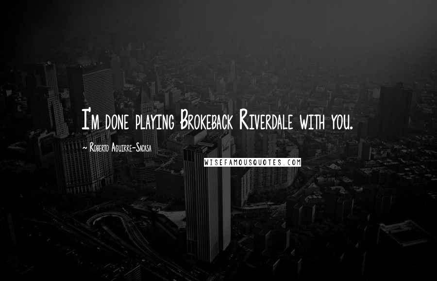 Roberto Aguirre-Sacasa Quotes: I'm done playing Brokeback Riverdale with you.