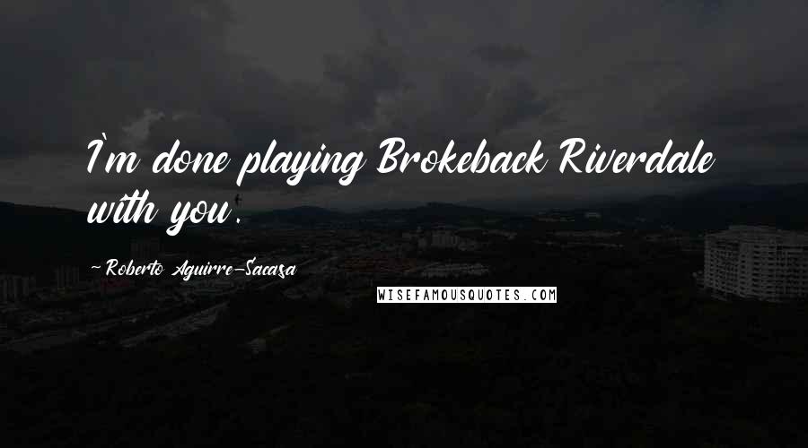 Roberto Aguirre-Sacasa Quotes: I'm done playing Brokeback Riverdale with you.