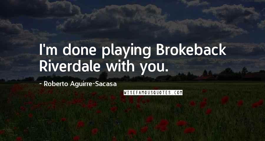 Roberto Aguirre-Sacasa Quotes: I'm done playing Brokeback Riverdale with you.