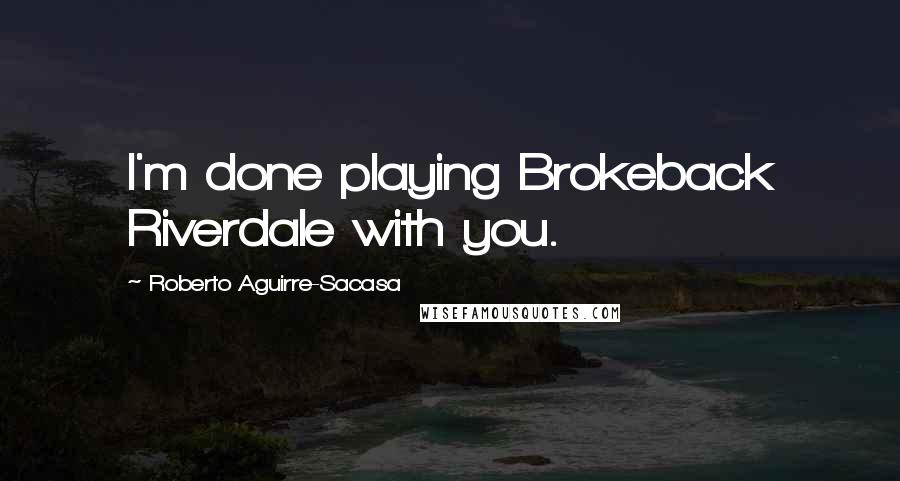 Roberto Aguirre-Sacasa Quotes: I'm done playing Brokeback Riverdale with you.