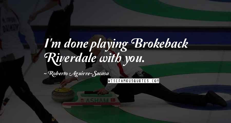 Roberto Aguirre-Sacasa Quotes: I'm done playing Brokeback Riverdale with you.