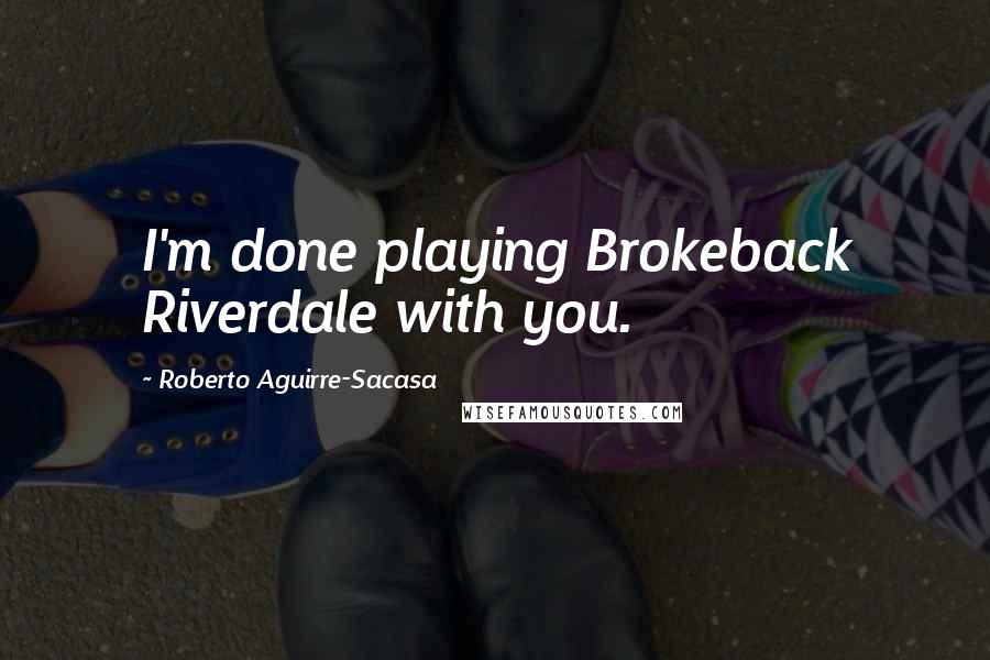 Roberto Aguirre-Sacasa Quotes: I'm done playing Brokeback Riverdale with you.