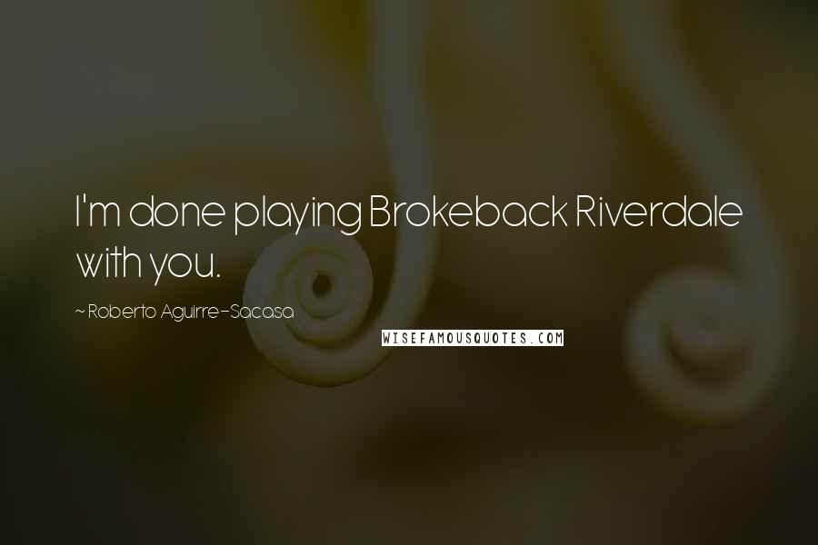 Roberto Aguirre-Sacasa Quotes: I'm done playing Brokeback Riverdale with you.