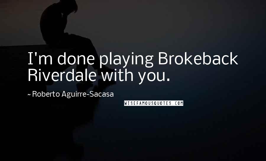 Roberto Aguirre-Sacasa Quotes: I'm done playing Brokeback Riverdale with you.