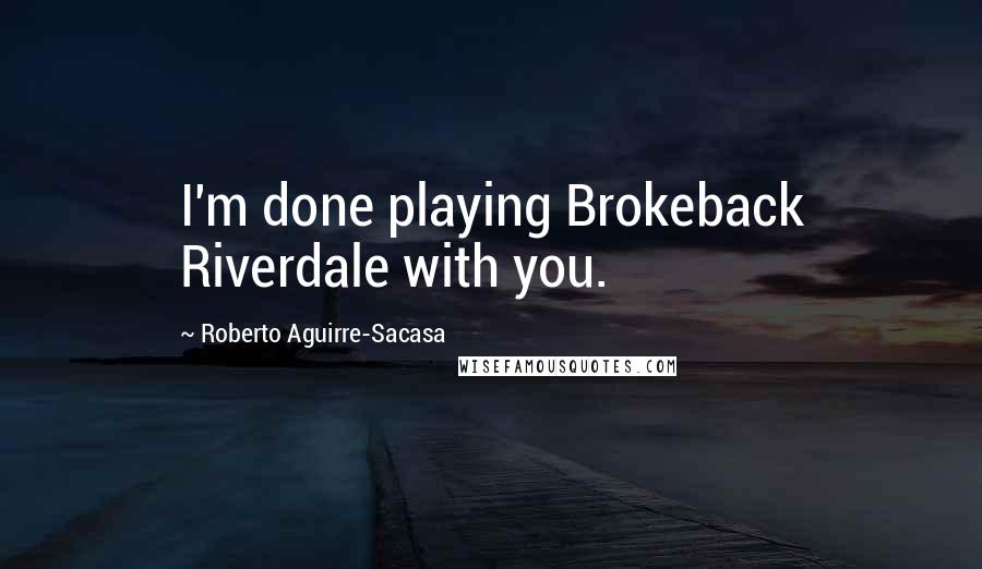 Roberto Aguirre-Sacasa Quotes: I'm done playing Brokeback Riverdale with you.