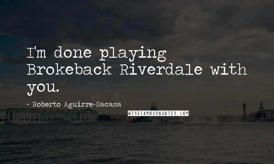 Roberto Aguirre-Sacasa Quotes: I'm done playing Brokeback Riverdale with you.