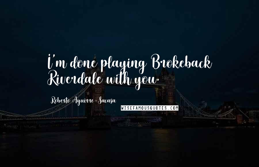 Roberto Aguirre-Sacasa Quotes: I'm done playing Brokeback Riverdale with you.