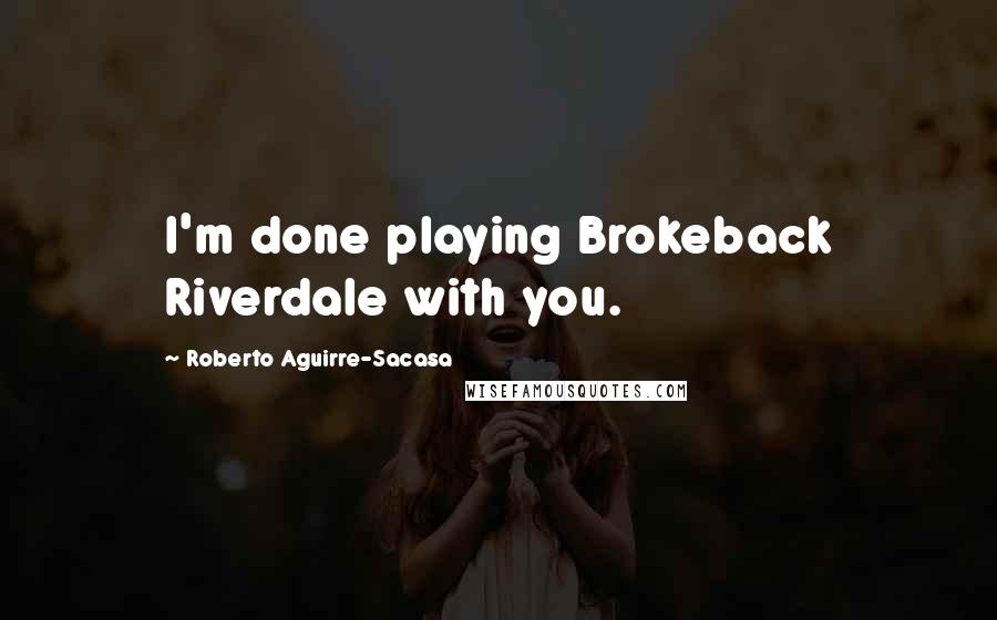 Roberto Aguirre-Sacasa Quotes: I'm done playing Brokeback Riverdale with you.