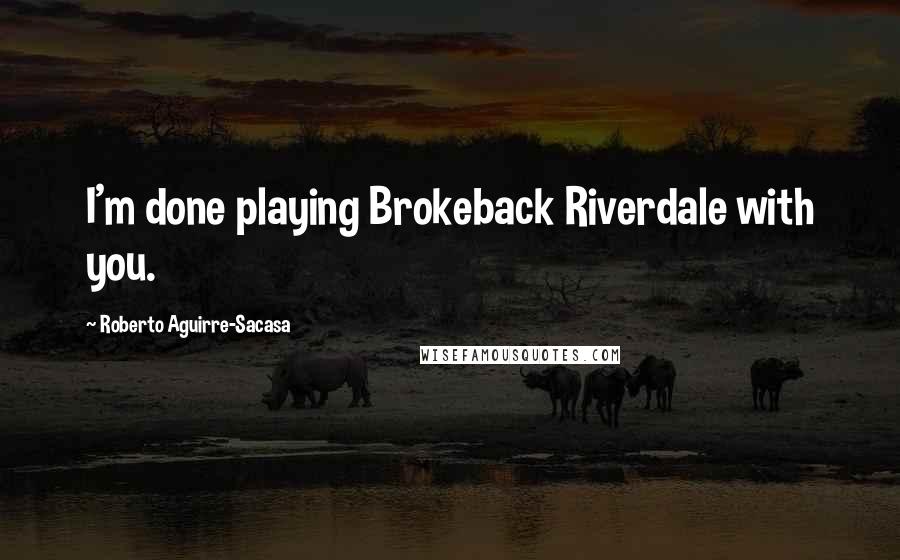 Roberto Aguirre-Sacasa Quotes: I'm done playing Brokeback Riverdale with you.