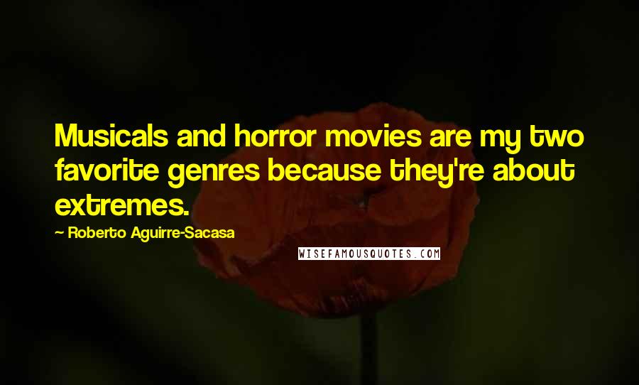 Roberto Aguirre-Sacasa Quotes: Musicals and horror movies are my two favorite genres because they're about extremes.