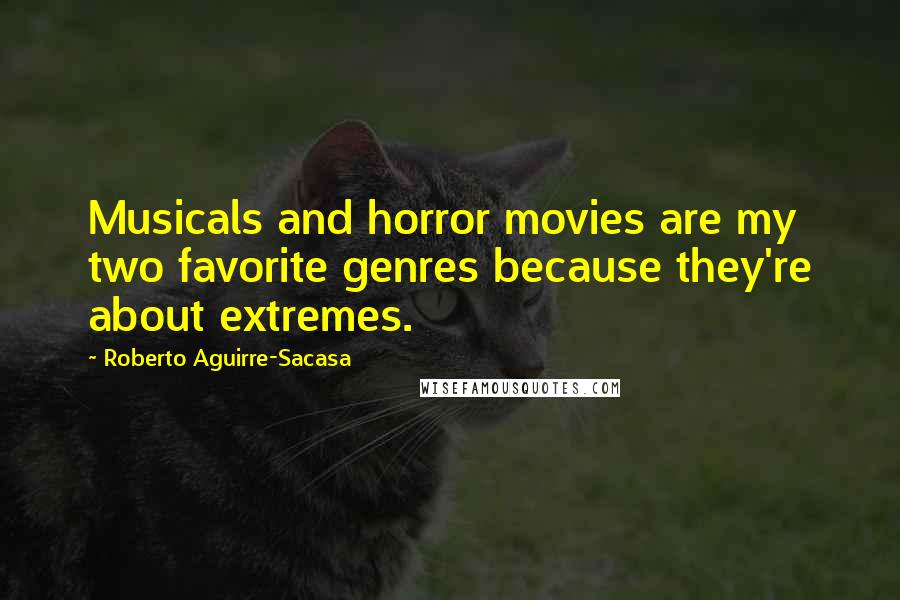 Roberto Aguirre-Sacasa Quotes: Musicals and horror movies are my two favorite genres because they're about extremes.