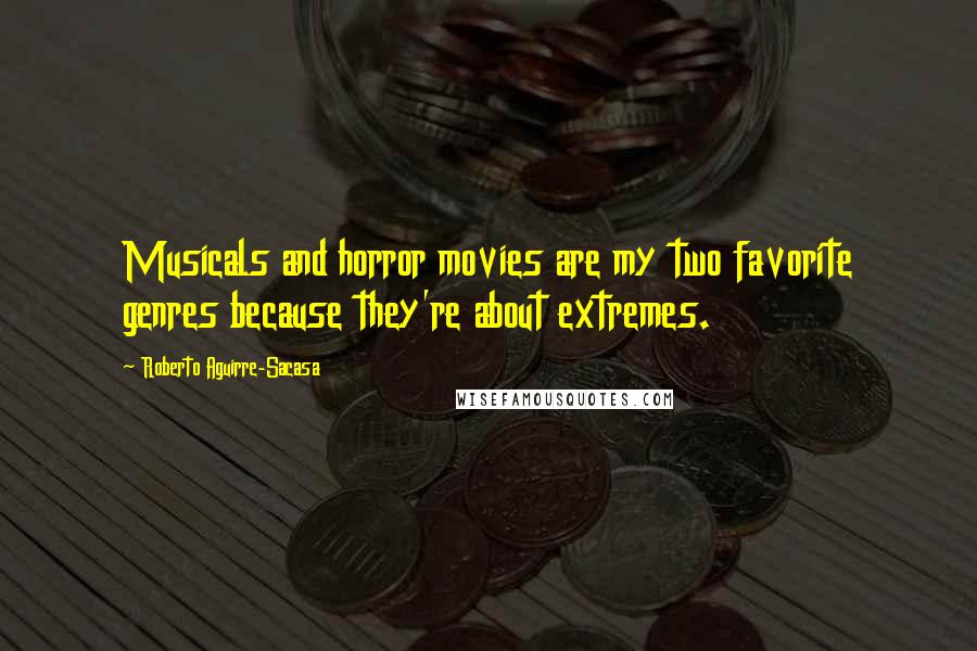 Roberto Aguirre-Sacasa Quotes: Musicals and horror movies are my two favorite genres because they're about extremes.