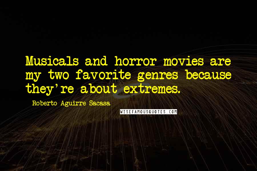 Roberto Aguirre-Sacasa Quotes: Musicals and horror movies are my two favorite genres because they're about extremes.