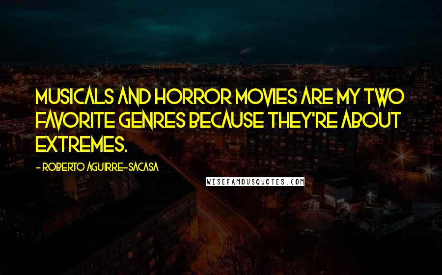 Roberto Aguirre-Sacasa Quotes: Musicals and horror movies are my two favorite genres because they're about extremes.