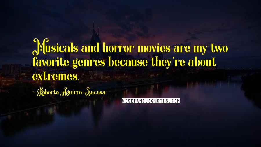 Roberto Aguirre-Sacasa Quotes: Musicals and horror movies are my two favorite genres because they're about extremes.