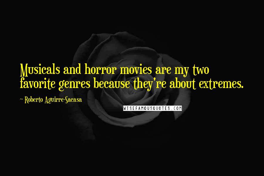 Roberto Aguirre-Sacasa Quotes: Musicals and horror movies are my two favorite genres because they're about extremes.