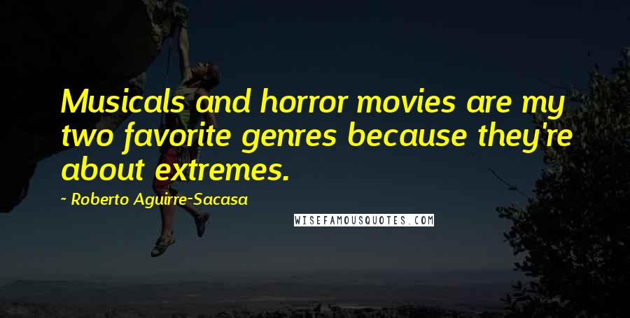 Roberto Aguirre-Sacasa Quotes: Musicals and horror movies are my two favorite genres because they're about extremes.