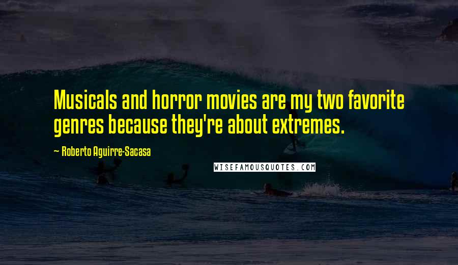 Roberto Aguirre-Sacasa Quotes: Musicals and horror movies are my two favorite genres because they're about extremes.