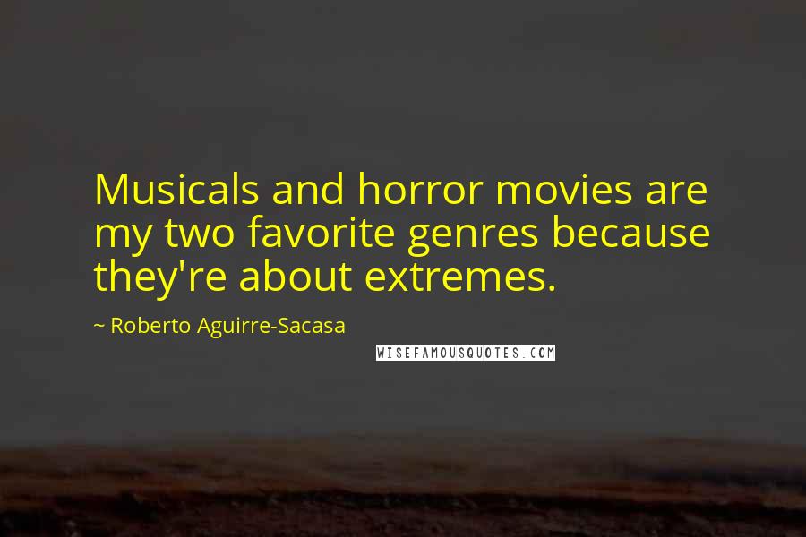 Roberto Aguirre-Sacasa Quotes: Musicals and horror movies are my two favorite genres because they're about extremes.